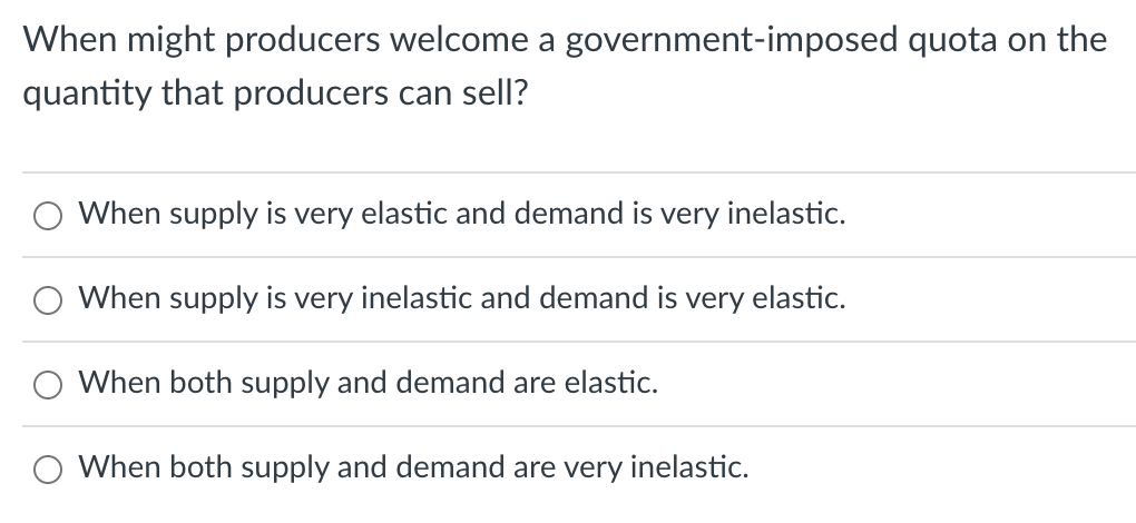 When Might Producers Welcome A Government Imposed Quota On The Quantity That Producers Can Sell When Supply Is Very Ela 1