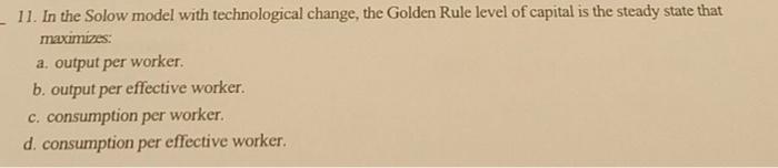 11 In The Solow Model With Technological Change The Golden Rule Level Of Capital Is The Steady State That Maximizes A 1