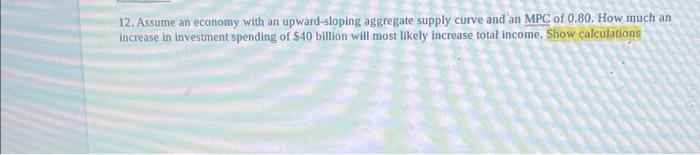 12 Assume An Economy With An Upward Sloping Aggregate Supply Curve And An Mpc Of 0 80 How Much An Increase In Investme 1