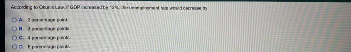 According To Okun S Law If Gdp Increased By 12 The Unemployment Rate Would Decrease By O A 2 Percentage Point Ob 3 1