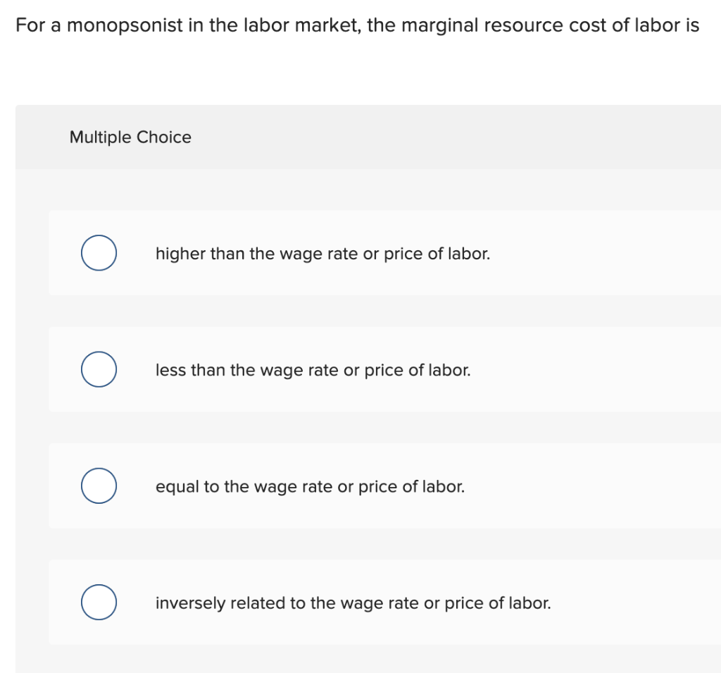 For A Monopsonist In The Labor Market The Marginal Resource Cost Of Labor Is Multiple Choice Higher Than The Wage Rate 1