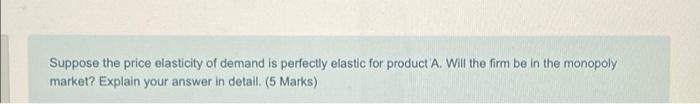 Suppose The Price Elasticity Of Demand Is Perfectly Elastic For Product A Will The Firm Be In The Monopoly Market Expl 1