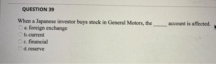 Question 39 Account Is Affected When A Japanese Investor Buys Stock In General Motors The A Foreign Exchange B Curren 1