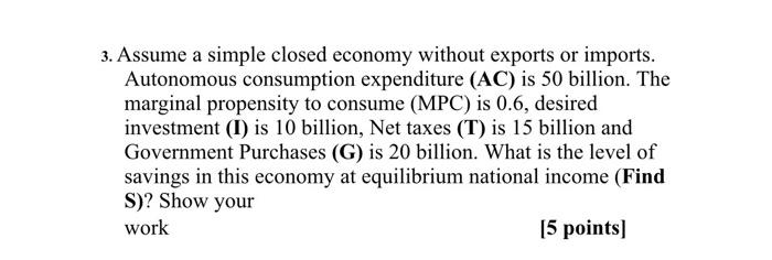 3 Assume A Simple Closed Economy Without Exports Or Imports Autonomous Consumption Expenditure Ac Is 50 Billion The 1