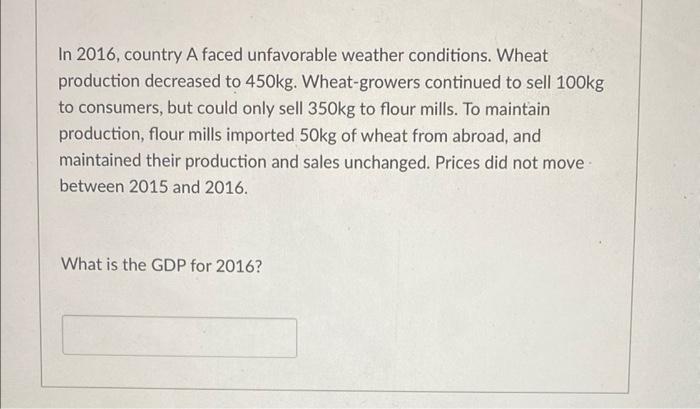 In 2016 Country A Faced Unfavorable Weather Conditions Wheat Production Decreased To 450kg Wheat Growers Continued To 1