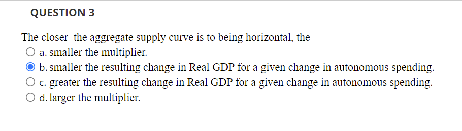 Question 3 The Closer The Aggregate Supply Curve Is To Being Horizontal The O A Smaller The Multiplier O B Smaller Th 1