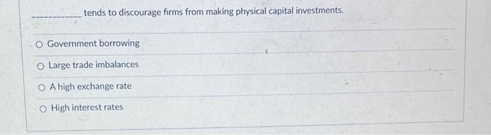 Tends To Discourage Firms From Making Physical Capital Investments O Government Borrowing Large Trade Imbalances O A Hi 1