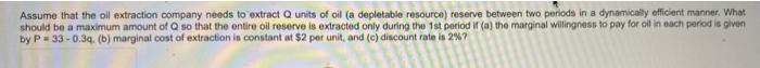 Assume That The Oil Extraction Company Needs To Extract Q Units Of Oil A Depletable Resource Reserve Between Two Perio 1