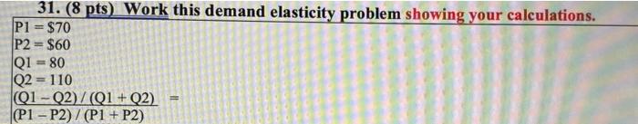 31 8 Pts Work This Demand Elasticity Problem Showing Your Calculations P1 70 P2 60 Q1 80 Q2 110 Q1 Q2 Q1 1