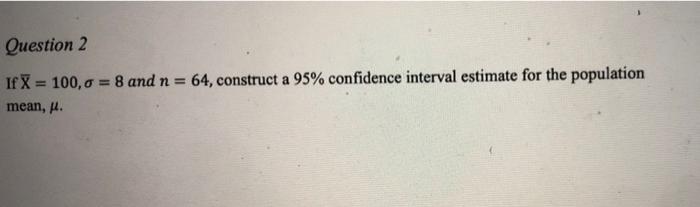 Question 2 If X 100 0 8 And N 64 Construct A 95 Confidence Interval Estimate For The Population Mean P 1