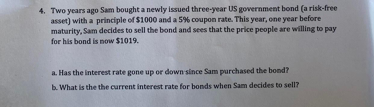 A 4 Two Years Ago Sam Bought A Newly Issued Three Year Us Government Bond A Risk Free Asset With A Principle Of 1000 1