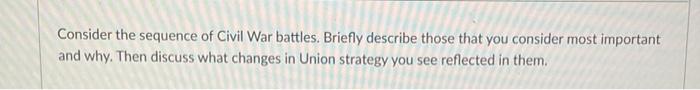 Consider The Sequence Of Civil War Battles Briefly Describe Those That You Consider Most Important And Why Then Discus 1