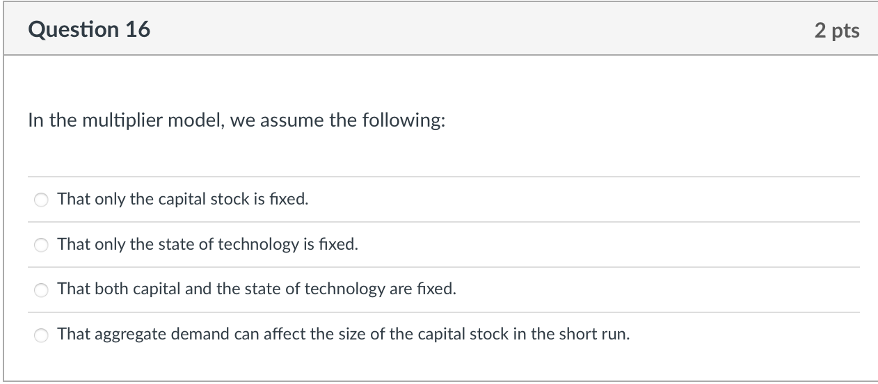 Question 16 2 Pts In The Multiplier Model We Assume The Following That Only The Capital Stock Is Fixed That Only The 1