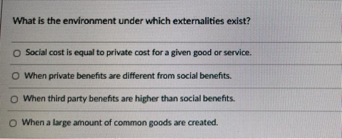What Is The Environment Under Which Externalities Exist O Social Cost Is Equal To Private Cost For A Given Good Or Serv 1