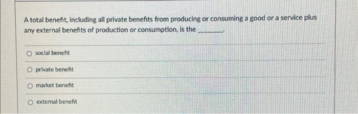 A Total Benefit Including All Private Benefits From Producing Or Consuming A Good Or A Service Plus Any External Benefi 1