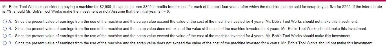 Mr Bob S Tool Works Is Considering Buying A Machine For 2 000 It Expects To Earn 800 In Profits From Its Use For Eac 1