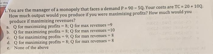 A 1 You Are The Manager Of A Monopoly That Faces A Demand P 90 50 Your Costs Are Tc 20 100 How Much Output Wo 1