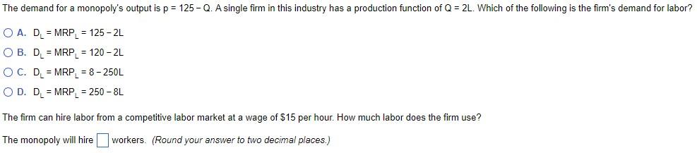 The Demand For A Monopoly S Output Is P 125 Q A Single Firm In This Industry Has A Production Function Of Q 2l W 1