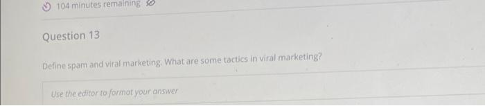 104 Minutes Remaining Question 13 Define Spam And Viral Marketing What Are Some Tactics In Viral Marketing Use The Edi 1