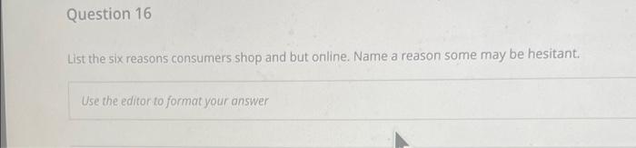 Question 16 List The Six Reasons Consumers Shop And But Online Name A Reason Some May Be Hesitant Use The Editor To Fo 1