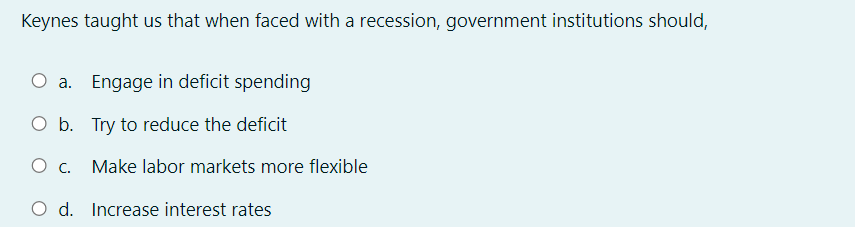 Keynes Taught Us That When Faced With A Recession Government Institutions Should O A Engage In Deficit Spending O B 1