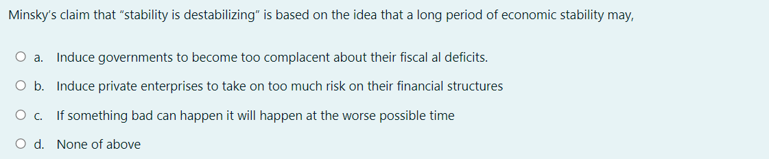 Minsky S Claim That Stability Is Destabilizing Is Based On The Idea That A Long Period Of Economic Stability May O A 1