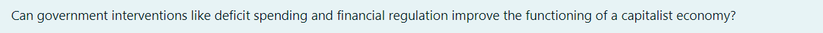 Can Government Interventions Like Deficit Spending And Financial Regulation Improve The Functioning Of A Capitalist Econ 1