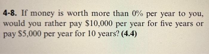 4 8 If Money Is Worth More Than 0 Per Year To You Would You Rather Pay 10 000 Per Year For Five Years Or Pay 5 000 1