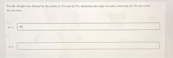 For The Straight Line Defined By The Points 4 53 And 6 91 Determine The Slope M And Y Intercept B Do Not Round 1