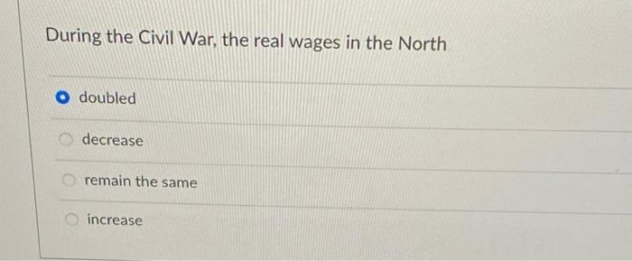 During The Civil War The Real Wages In The North Doubled Decrease Remain The Same Increase 1