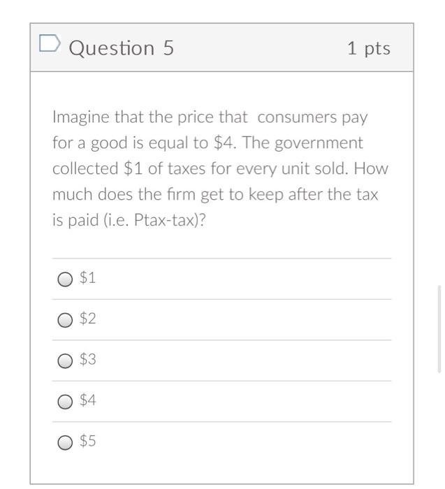 D Question 5 1 Pts Imagine That The Price That Consumers Pay For A Good Is Equal To 4 The Government Collected 1 Of T 1