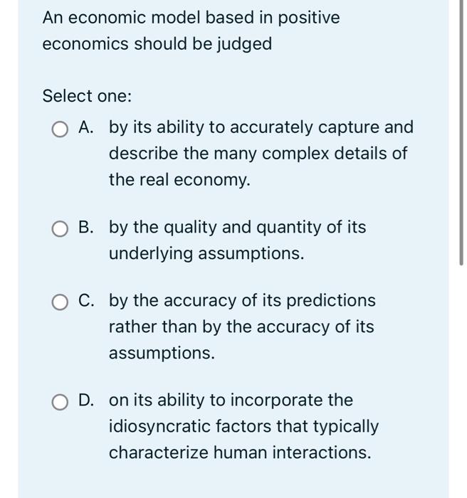 An Economic Model Based In Positive Economics Should Be Judged Select One O A By Its Ability To Accurately Capture And 1
