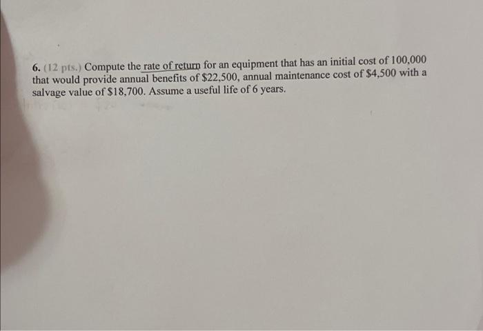 6 12 Pts Compute The Rate Of Return For An Equipment That Has An Initial Cost Of 100 000 That Would Provide Annual B 1