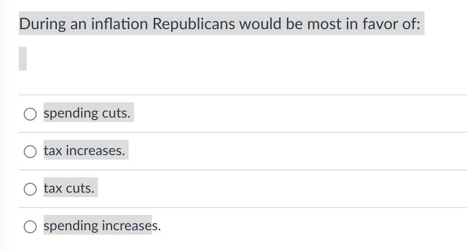 During An Inflation Republicans Would Be Most In Favor Of O Spending Cuts O Tax Increases Tax Cuts O Spending Incr 1