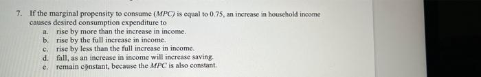 7 If The Marginal Propensity To Consume Mpc Is Equal To 0 75 An Increase In Household Income Causes Desired Consumpt 1