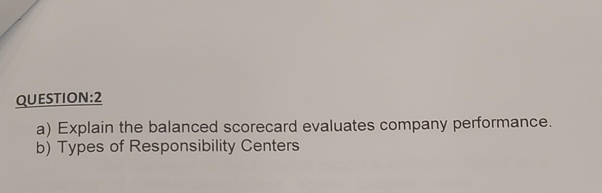 Question 2 A Explain The Balanced Scorecard Evaluates Company Performance B Types Of Responsibility Centers 1