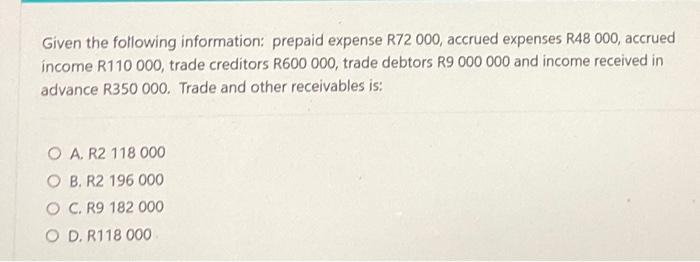 Given The Following Information Prepaid Expense R72 000 Accrued Expenses R48 000 Accrued Income R110 000 Trade Credi 1