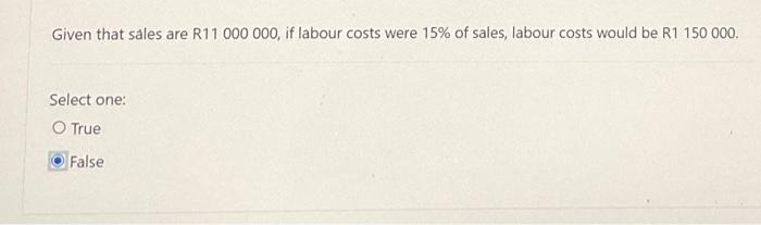 Given That Sales Are R11 000 000 If Labour Costs Were 15 Of Sales Labour Costs Would Be R1 150 000 Select One O True 1