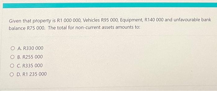 Given That Property Is R1 000 000 Vehicles R95 000 Equipment R140 000 And Unfavourable Bank Balance R75 000 The Tota 2