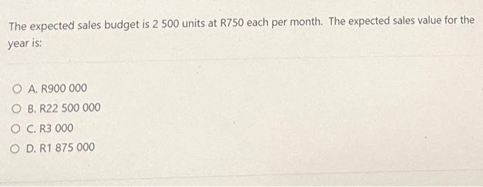 The Expected Sales Budget Is 2 500 Units At R750 Each Per Month The Expected Sales Value For The Year Is O A R900 000 1
