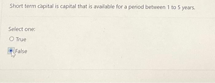 Short Term Capital Is Capital That Is Available For A Period Between 1 To 5 Years Select One True False 1