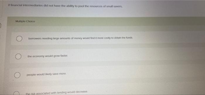 If Financial Intermediaries Did Not Have The Ability To Pool The Resources Of Small Savers Multiple Choice Borrowers Nee 1