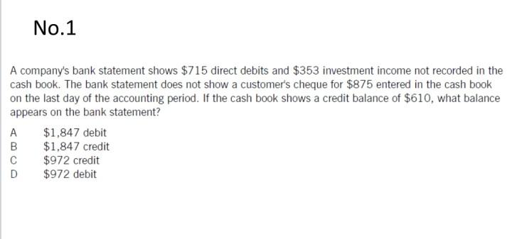 No 1 A Company S Bank Statement Shows 715 Direct Debits And 353 Investment Income Not Recorded In The Cash Book The B 1