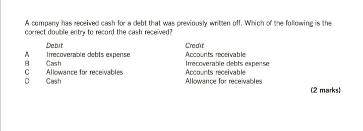 A Company Has Received Cash For A Debt That Was Previously Written Off Which Of The Following Is The Correct Double Ent 1