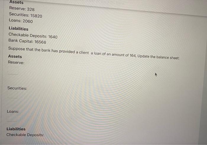 Assets Reserve 328 Securities 15820 Loans 2060 Liabilities Checkable Deposits 1640 Bank Capital 16568 Suppose That 1