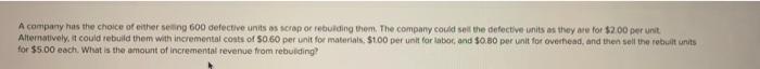 A Company Has The Choice Of Other Selling 600 Defective Units As Scrap Or Rebuilding Them The Company Could Sell The De 2