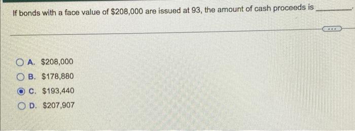 If Bonds With A Face Value Of 208 000 Are Issued At 93 The Amount Of Cash Proceeds Is O A 208 000 Ob 178 880 Oc 1