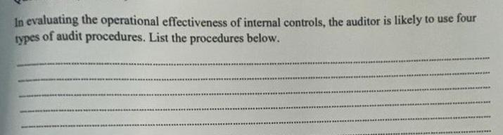 In Evaluating The Operational Effectiveness Of Internal Controls The Auditor Is Likely To Use Four Types Of Audit Proce 1