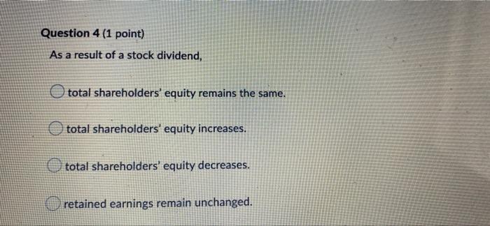 Question 4 1 Point As A Result Of A Stock Dividend Total Shareholders Equity Remains The Same Total Shareholders E 1