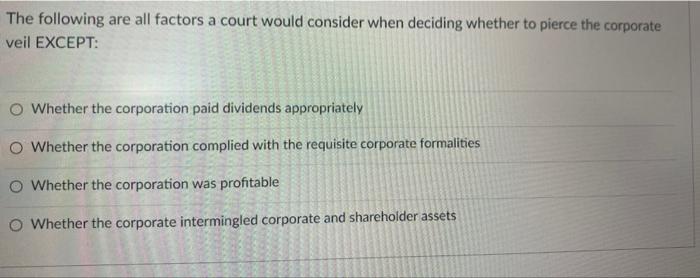 The Following Are All Factors A Court Would Consider When Deciding Whether To Pierce The Corporate Veil Except Whether 1